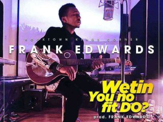 Frank Edwards Wetin You No Fit Do Download