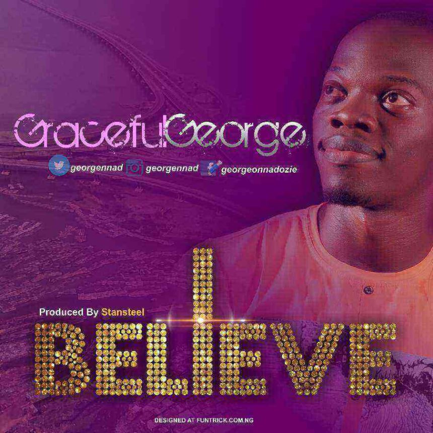 I Believe Lyrics Gracefulgeorge Ngospelmedia