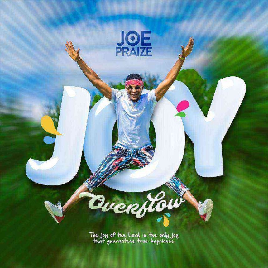 Joe Praize Joy Overflow Gospel Song Lyrics Ngospelmedia