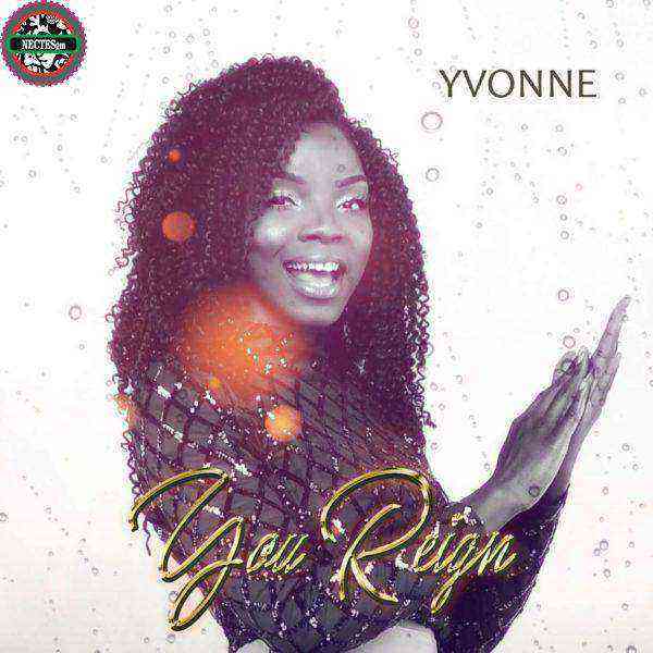 Yvonne You Reign Free Latest Mp3 Download Ngospelmedia.net