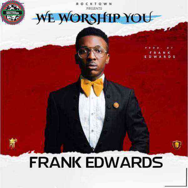 Frank Edwards We Worship You Gospellyrics.ng