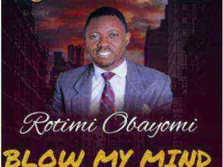 Rotimi Obayomi Blow My Mind Gospellyrics.ng