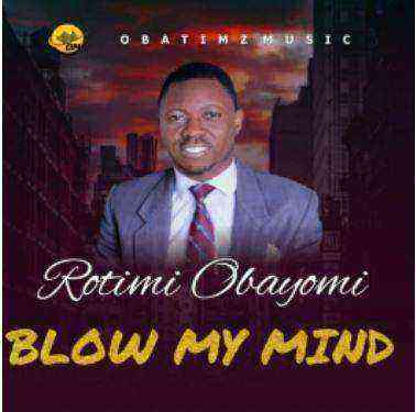 Rotimi Obayomi Blow My Mind Gospellyrics.ng