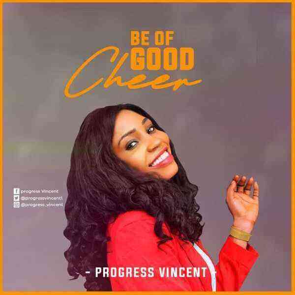 Be Of Good Cheer _ Progress Vincent - Free Song Lyrics