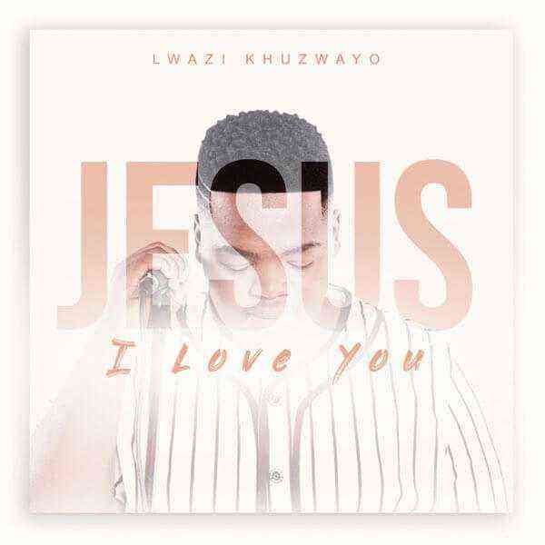 Jesus I Love You By Lwazi Khuzwayo Lyrics