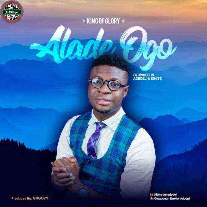 Alade Ogo King Of Glory – Oluwaseun Adedeji Amp Ignite Team Lyrics
