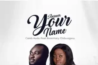 {Full Lyrics} Answer Your Name - Caleb Audu Feat. Rosemary Chibuogwu