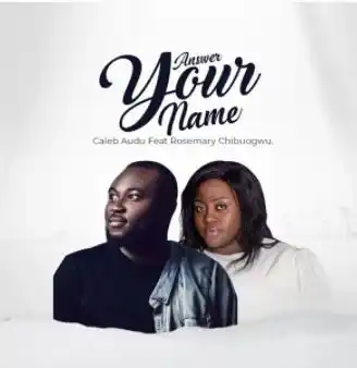 {Full Lyrics} Answer Your Name - Caleb Audu Feat. Rosemary Chibuogwu