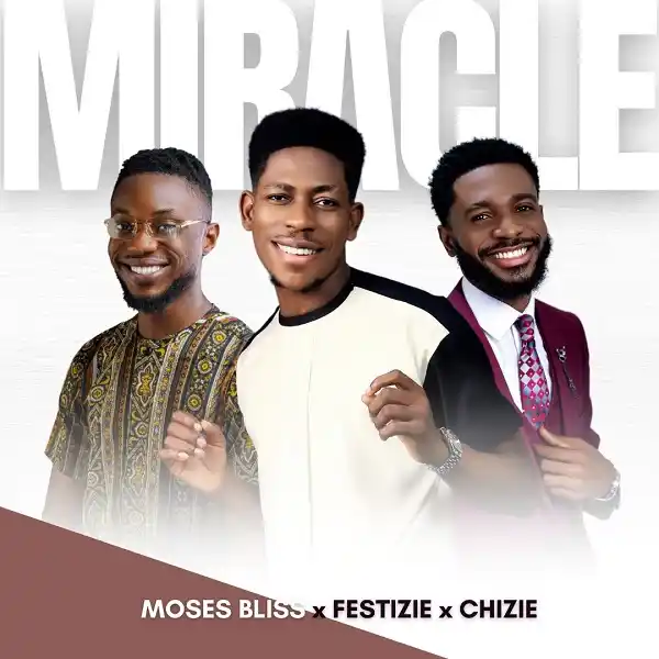 Miracle - Moses Bliss, Festize &Amp; Chizie