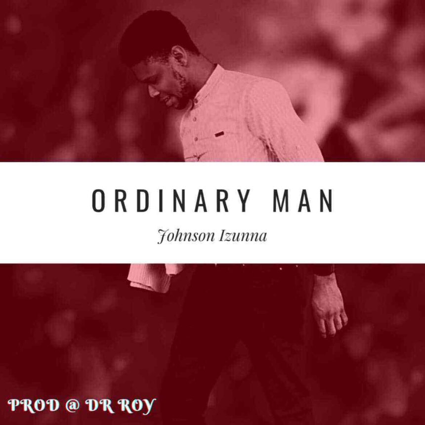 Ordinary Man Johnson Izunna Lyrics