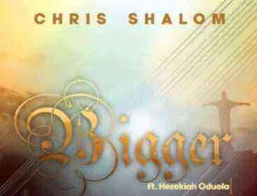 Bigger By Chris Shalom Ft. Hezekiah Oduola Lyrics