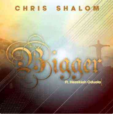 Bigger By Chris Shalom Ft. Hezekiah Oduola Lyrics