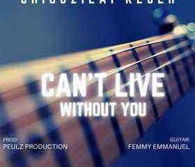 Cant Live Without You By Chigozilai Kejeh Lyrics