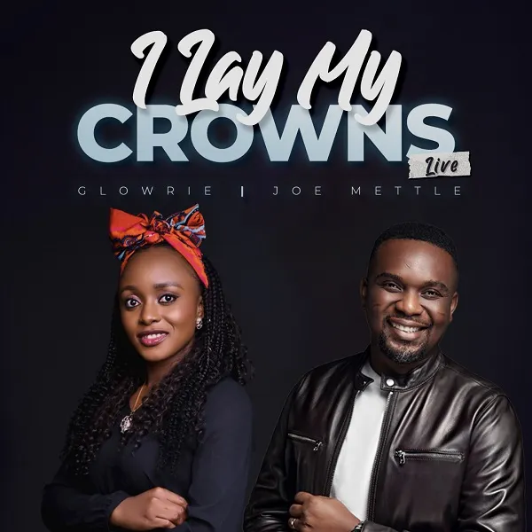 I Lay My Crowns ~ Glowrie Ft. Joe Mettle Lyrics