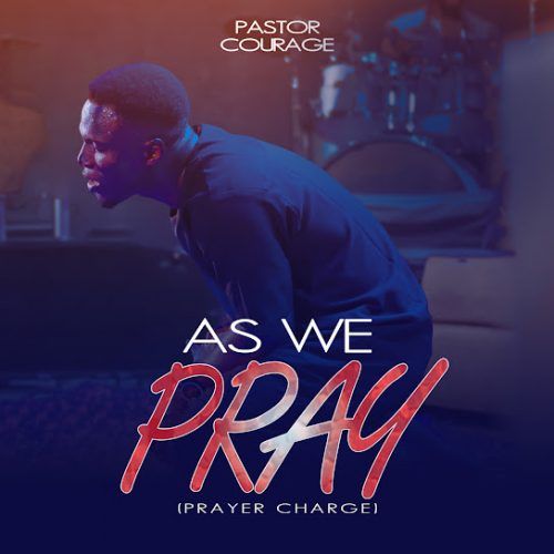 Pastor Courage As We Pray Prayer Charge = Mp3 Song